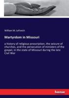 Martyrdom in Missouri:a history of religious proscription, the seizure of churches, and the persecution of ministers of the gospel, in the state of Missouri during the late Civil War