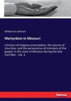 Martyrdom in Missouri:a history of religious proscription, the seizure of churches, and the persecution of ministers of the gospel, in the state of Missouri during the late Civil War - Vol. 2