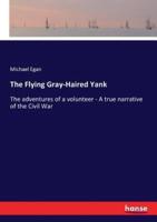 The Flying Gray-Haired Yank:The adventures of a volunteer - A true narrative of the Civil War