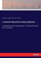 Le Grand's Manual for Stamp Collectors:A companion to the stamp album - From the French of Dr. A. Le Grand