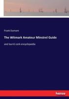 The Witmark Amateur Minstrel Guide:and burnt cork encyclopedia