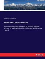 Twentieth Century Practice:An International encyclopedia of modern medical science by leading authorities of Europe and America - Vol. 6