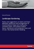 Landscape Gardening:Notes and suggestions on lawns and lawn planting--laying out and arrangement of country places, large and small parks, cemetery plots, and railway-station lawns--deciduous and evergreen trees and shrubs--the hardy border-bedding