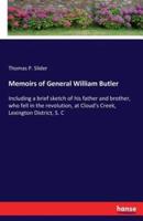 Memoirs of General William Butler:Including a brief sketch of his father and brother, who fell in the revolution, at Cloud's Creek, Lexington District, S. C