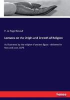 Lectures on the Origin and Growth of Religion:As illustrated by the religion of ancient Egypt - delivered in May and June, 1879