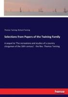 Selections from Papers of the Twining Family:A sequel to 'The recreations and studies of a country clergyman of the 18th century' - the Rev. Thomas Twining
