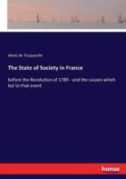 The State of Society in France:before the Revolution of 1789 - and the causes which led to that event