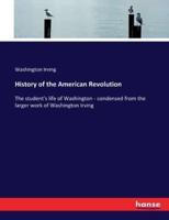 History of the American Revolution:The student's life of Washington - condensed from the larger work of Washington Irving