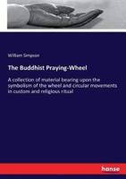 The Buddhist Praying-Wheel:A collection of material bearing upon the symbolism of the wheel and circular movements in custom and religious ritual