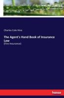 The Agent's Hand Book of Insurance Law :(Fire Insurance)