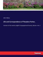 Life and Correspondence of Theodore Parker, :minister of the twenty-eighth Congregational Society, Boston. Vol. 2