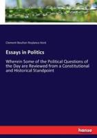 Essays in Politics:Wherein Some of the Political Questions of the Day are Reviewed from a Constitutional and Historical Standpoint