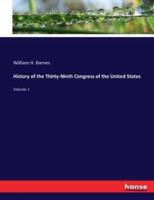 History of the Thirty-Ninth Congress of the United States:Volume 1