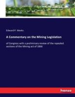 A Commentary on the Mining Legislation:of Congress with a preliminary review of the repealed sections of the Mining act of 1866