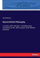 Recent British Philosophy:a review, with criticisms - including some comments on Mr. Mill's answer to Sir William Hamilton