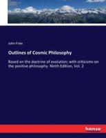 Outlines of Cosmic Philosophy:Based on the doctrine of evolution; with criticisms on the positive philosophy. Ninth Edition, Vol. 2