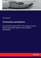 Christianity and Idealism:the Christian ideal of life in its relations to the Greek and Jewish ideals and to modern philosophy