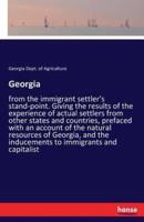 Georgia:from the immigrant settler's stand-point. Giving the results of the experience of actual settlers from other states and countries, prefaced with an account of the natural resources of Georgia, and the inducements to immigrants and capitalist