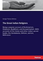 The Great Indian Religions:Being a popular account of Brahmanism, Hinduism, Buddhism, and Zoroastrianism. With accounts of the Vedas and other Indian sacred books, the Zendabesta, Sikhism, Jainism, Mithraism