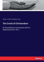 The Creed of Christendom:Its Foundations Contrasted with its Superstructure: Vol. I.