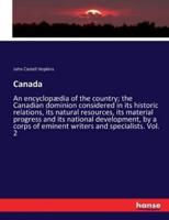 Canada:An encyclopædia of the country; the Canadian dominion considered in its historic relations, its natural resources, its material progress and its national development, by a corps of eminent writers and specialists. Vol. 2