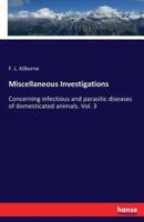 Miscellaneous Investigations :Concerning infectious and parasitic diseases of domesticated animals. Vol. 3