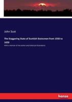 The Staggering State of Scottish Statesmen from 1550 to 1650:With a memoir of the author and historical illustrations