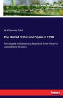 The United States and Spain in 1790:An Episode in Diplomacy described from hitherto unpublished Sources