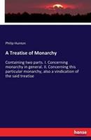 A Treatise of Monarchy:Containing two parts. I. Concerning monarchy in general. II. Concerning this particular monarchy, also a vindication of the said treatise