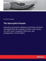 The Apocryphal Gospels:And other documents relating to the history of Christ, translated from the originals in Greek, Latin, Syriac, etc, with notes, Scriptural references, and prolegomena. Fourth Edition