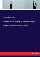 Grammar of the Dialects of Vernacular Synac :as Spoken by the Eastern Syrians of Kurdistan