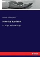 Primitive Buddhism:Its origin and teachings
