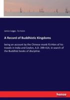 A Record of Buddhistic Kingdoms:being an account by the Chinese monk Fâ-Hien of his travels in India and Ceylon, A.D. 399-414, in search of the Buddhist books of discipline.