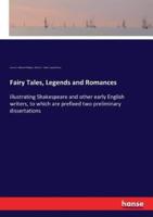 Fairy Tales, Legends and Romances:illustrating Shakespeare and other early English writers, to which are prefixed two preliminary dissertations