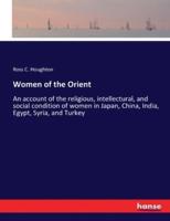 Women of the Orient:An account of the religious, intellectural, and social condition of women in Japan, China, India, Egypt, Syria, and Turkey