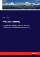 Practical Anatomy:Including a Special Section on the Fundamental Principles of Anatomy