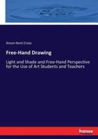 Free-Hand Drawing:Light and Shade and Free-Hand Perspective for the Use of Art Students and Teachers