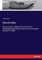 Church Unity :Five Lectures Delivered in the Union Theological Seminary, New York, during the Winter of 1896