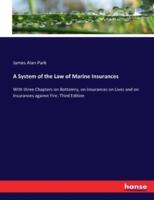 A System of the Law of Marine Insurances:With three Chapters on Bottomry, on Insurances on Lives and on Insurances against Fire. Third Edition