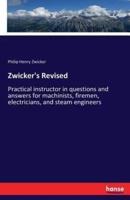 Zwicker's Revised:Practical instructor in questions and answers for machinists, firemen, electricians, and steam engineers