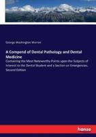 A Compend of Dental Pathology and Dental Medicine:Containing the Most Noteworthy Points upon the Subjects of Interest to the Dental Student and a Section on Emergencies. Second Edition
