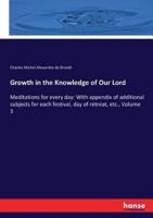 Growth in the Knowledge of Our Lord:Meditations for every day: With appendix of additional subjects for each festival, day of retreat, etc., Volume 3