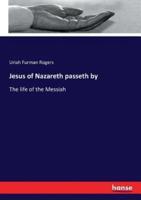 Jesus of Nazareth passeth by:The life of the Messiah