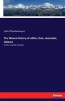 The Natural history of coffee, thee, chocolate, tobacco:In four several sections