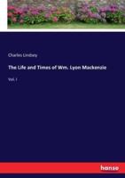 The Life and Times of Wm. Lyon Mackenzie:Vol. I
