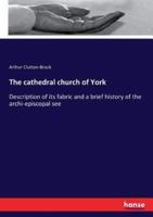 The cathedral church of York:Description of its fabric and a brief history of the archi-episcopal see