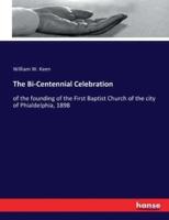 The Bi-Centennial Celebration:of the founding of the First Baptist Church of the city of Phialdelphia, 1898