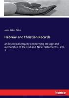 Hebrew and Christian Records:an historical enquiry concerning the age and authorship of the Old and New Testaments - Vol. 1