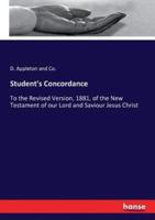 Student's Concordance:To the Revised Version, 1881, of the New Testament of our Lord and Saviour Jesus Christ