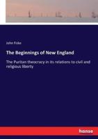 The Beginnings of New England:The Puritan theocracy in its relations to civil and religious liberty